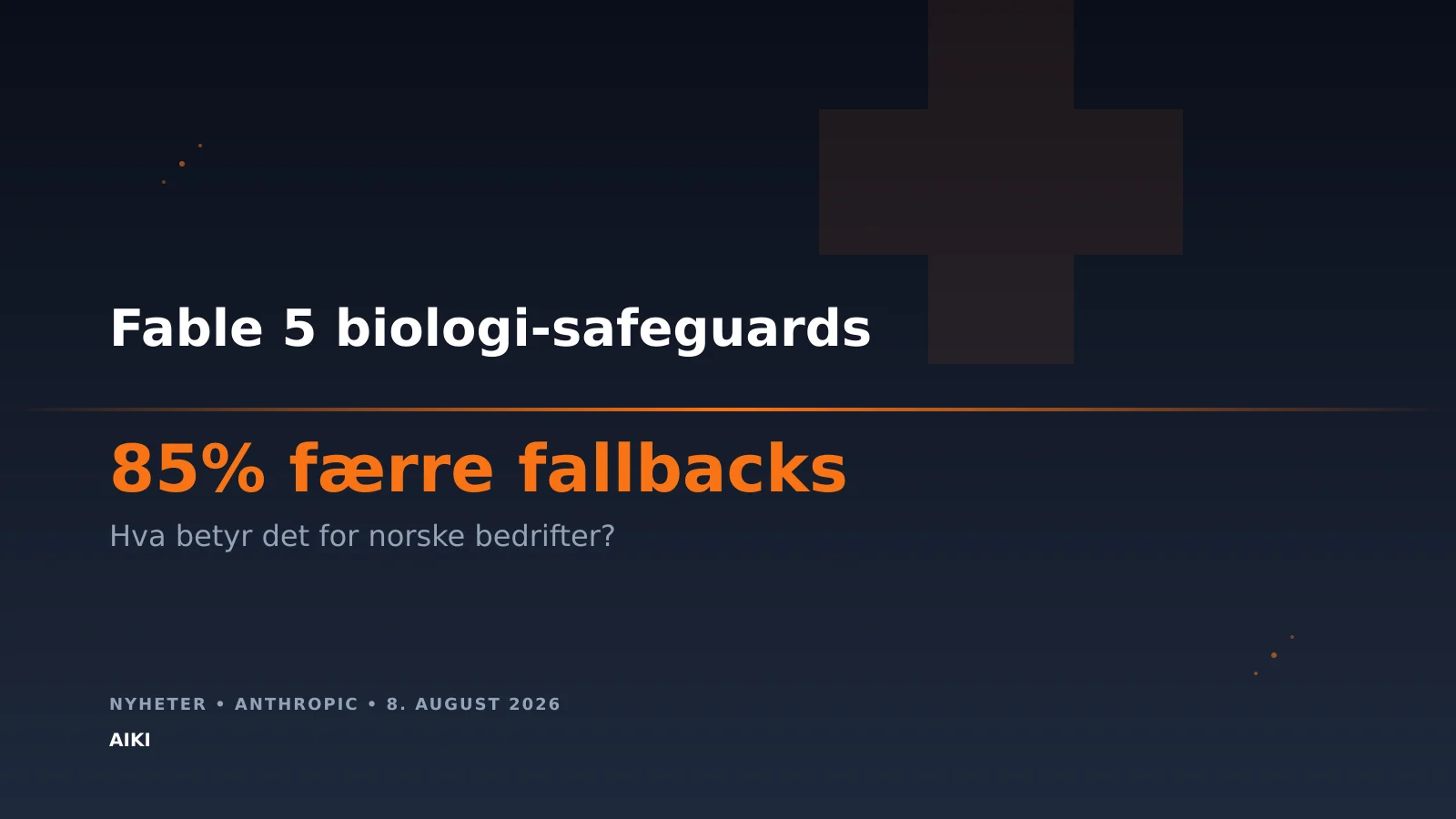 Fable 5 biologi-safeguards: 85% færre fallbacks for norske bedrifter
